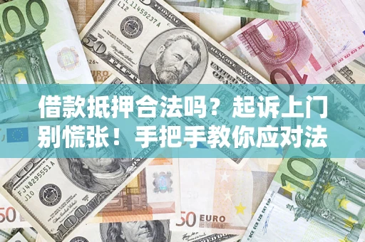 武汉借款抵押合法吗？起诉上门别慌张！手把手教你应对法律程序