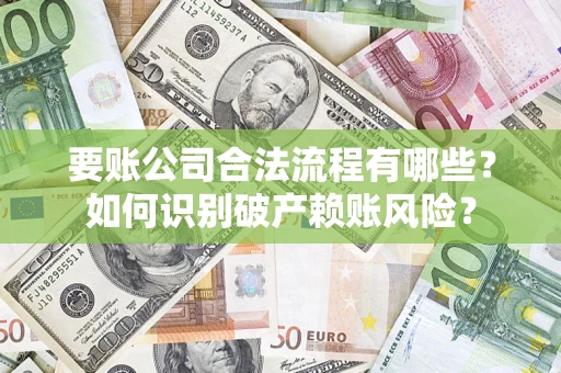 武汉要账公司合法流程有哪些？如何识别破产赖账风险？