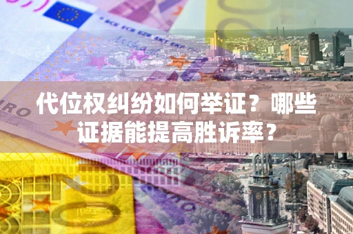 武汉代位权纠纷如何举证？哪些证据能提高胜诉率？