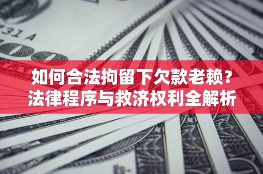武汉如何合法拘留下欠款老赖？法律程序与救济权利全解析