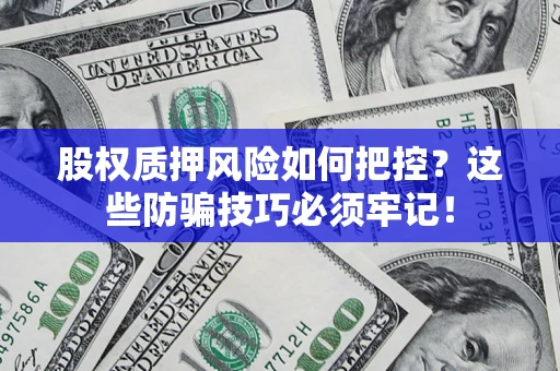 武汉股权质押风险如何把控？这些防骗技巧必须牢记！