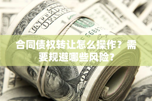 武汉合同债权转让怎么操作？需要规避哪些风险？