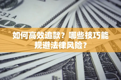 武汉如何高效追款？哪些技巧能规避法律风险？