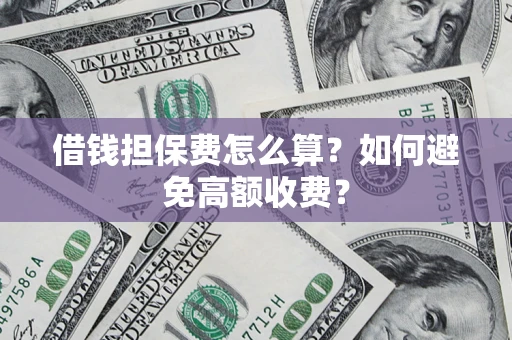 武汉借钱担保费怎么算？如何避免高额收费？