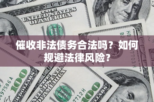 武汉催收非法债务合法吗？如何规避法律风险？