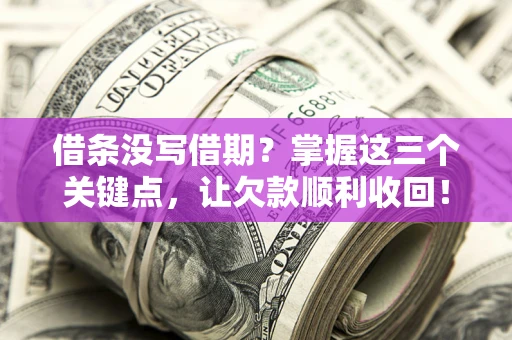 武汉借条没写借期？掌握这三个关键点，让欠款顺利收回！