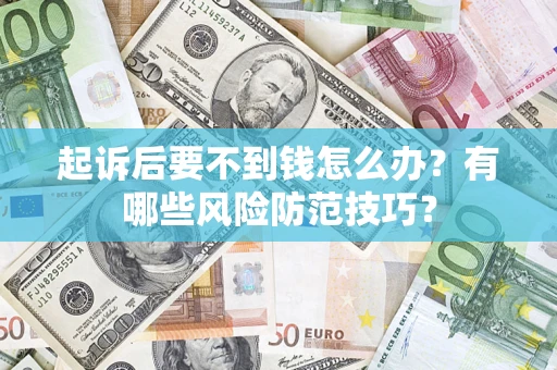武汉起诉后要不到钱怎么办？有哪些风险防范技巧？