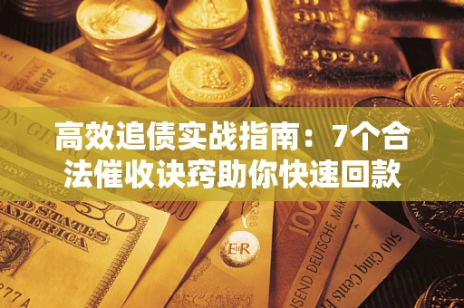 武汉高效追债实战指南：7个合法催收诀窍助你快速回款