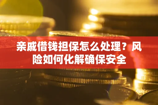武汉亲戚借钱担保怎么处理？风险如何化解确保安全
