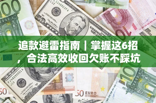武汉追款避雷指南｜掌握这6招，合法高效收回欠账不踩坑