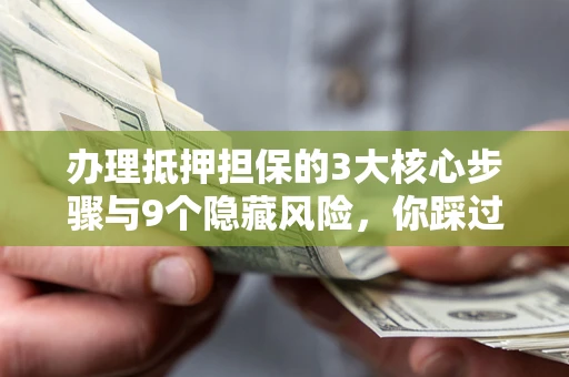 武汉办理抵押担保的3大核心步骤与9个隐藏风险，你踩过哪个坑？