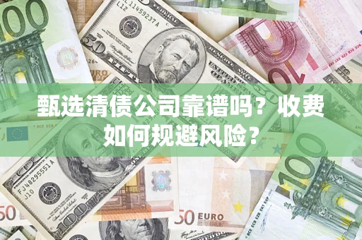 武汉甄选清债公司靠谱吗？收费如何规避风险？