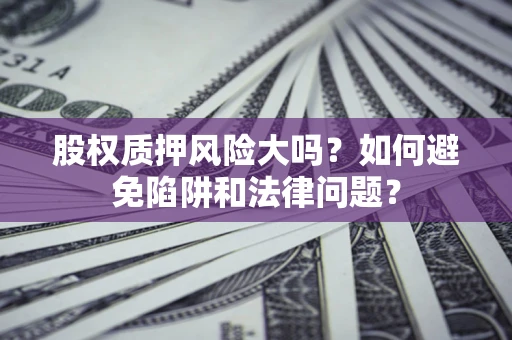 武汉股权质押风险大吗？如何避免陷阱和法律问题？