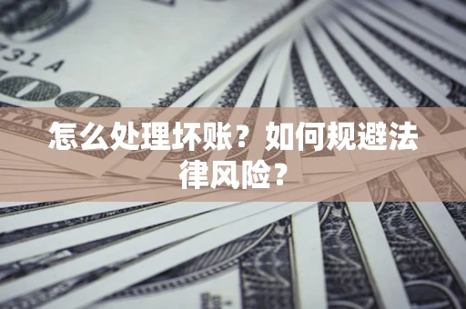 武汉怎么处理坏账？如何规避法律风险？