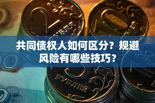 武汉共同债权人如何区分？规避风险有哪些技巧？