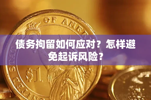 武汉债务拘留如何应对？怎样避免起诉风险？