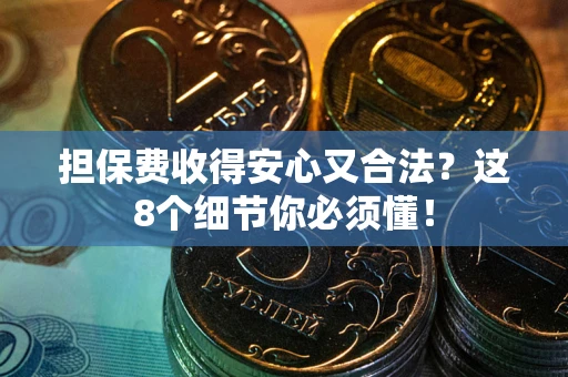 武汉担保费收得安心又合法？这8个细节你必须懂！