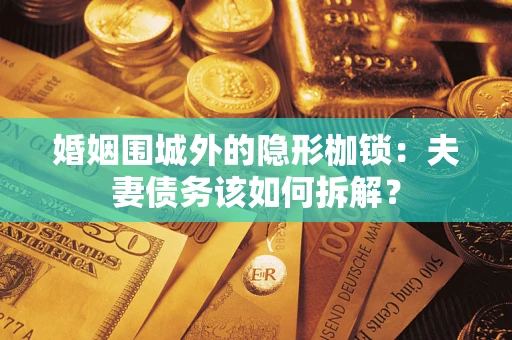 武汉婚姻围城外的隐形枷锁：夫妻债务该如何拆解？