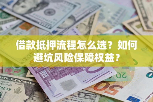 武汉借款抵押流程怎么选？如何避坑风险保障权益？