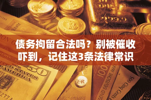 武汉债务拘留合法吗?别被催收吓到,记住这3条法律常识 武汉债务拘留合法吗?别被催收吓到,记住这3条法律常识