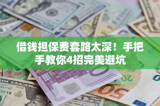 武汉借钱担保费套路太深！手把手教你4招完美避坑