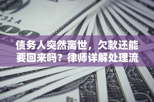 武汉债务人突然离世，欠款还能要回来吗？律师详解处理流程