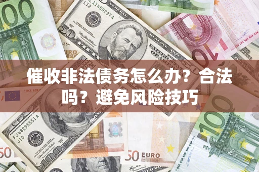 武汉催收非法债务怎么办？合法吗？避免风险技巧