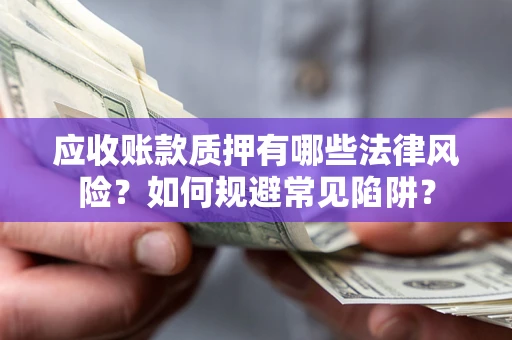 武汉应收账款质押有哪些法律风险？如何规避常见陷阱？