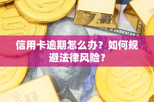 武汉信用卡逾期怎么办？如何规避法律风险？