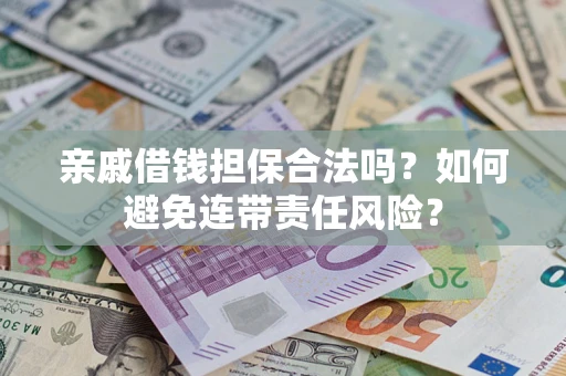 武汉亲戚借钱担保合法吗？如何避免连带责任风险？