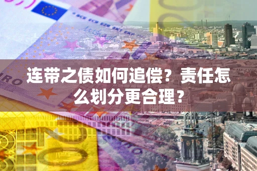 武汉连带之债如何追偿？责任怎么划分更合理？