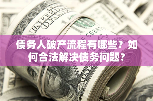武汉债务人破产流程有哪些？如何合法解决债务问题？