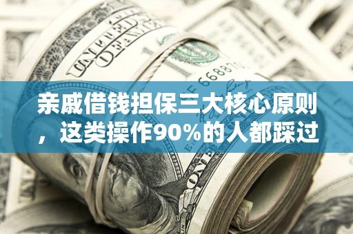 武汉亲戚借钱担保三大核心原则，这类操作90%的人都踩过坑！附法院判决案例