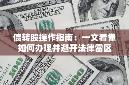 武汉债转股操作指南：一文看懂如何办理并避开法律雷区