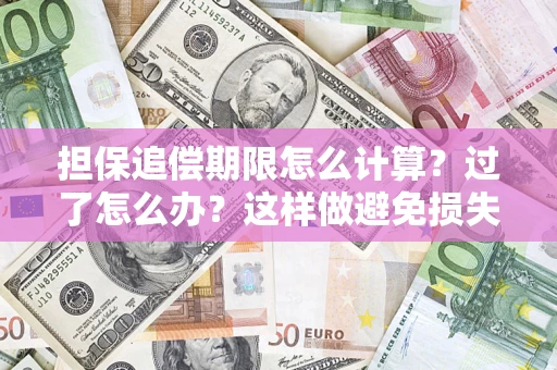 武汉担保追偿期限怎么计算？过了怎么办？这样做避免损失！