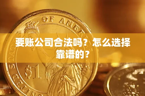 武汉要账公司合法吗？怎么选择靠谱的？