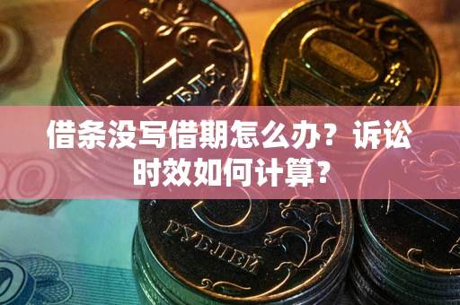 武汉借条没写借期怎么办？诉讼时效如何计算？