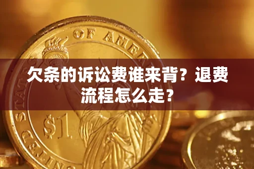 武汉欠条的诉讼费谁来背？退费流程怎么走？