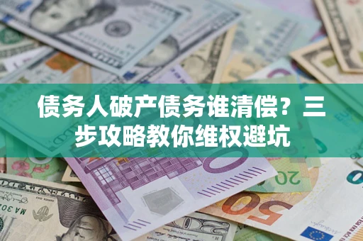 武汉债务人破产债务谁清偿？三步攻略教你维权避坑