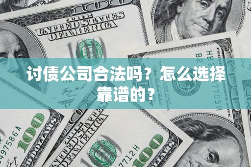 武汉讨债公司合法吗？怎么选择靠谱的？
