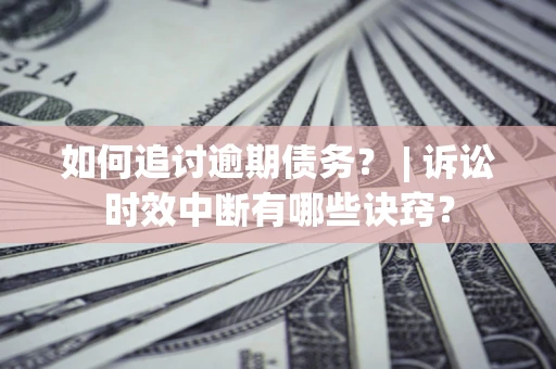 武汉如何追讨逾期债务？ | 诉讼时效中断有哪些诀窍？