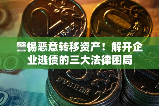 武汉警惕恶意转移资产！解开企业逃债的三大法律困局