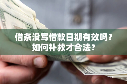 武汉借条没写借款日期有效吗？如何补救才合法？