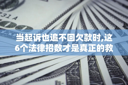武汉当起诉也追不回欠款时,这6个法律招数才是真正的救命稻草
