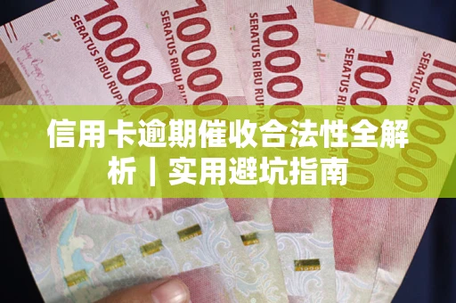 武汉信用卡逾期催收合法性全解析｜实用避坑指南