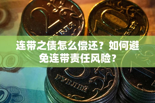 武汉连带之债怎么偿还？如何避免连带责任风险？
