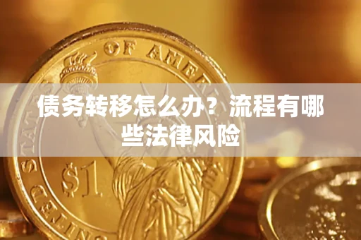 武汉债务转移怎么办？流程有哪些法律风险