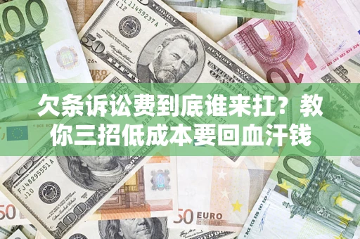 武汉欠条诉讼费到底谁来扛？教你三招低成本要回血汗钱