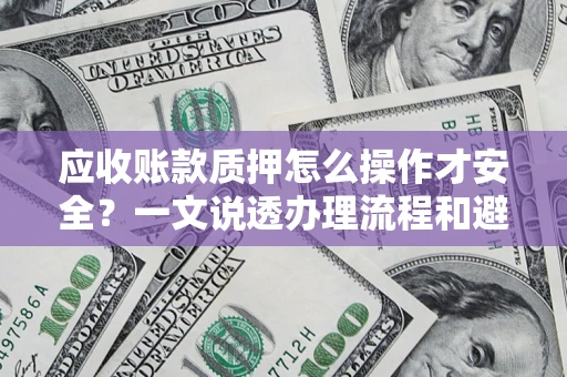 武汉应收账款质押怎么操作才安全？一文说透办理流程和避险绝招